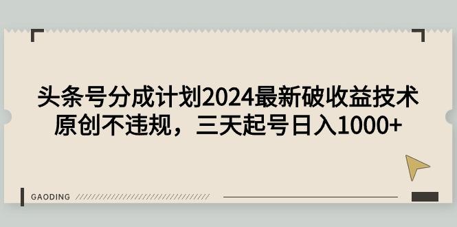 (9455期)头条号分成计划2024最新破收益技术，原创不违规，三天起号日入1000+-康仁安资源