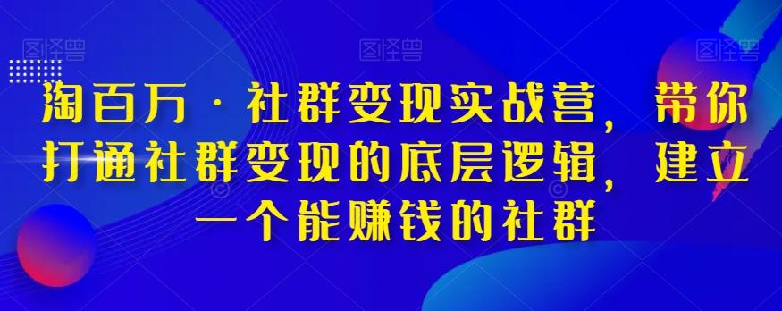 淘百万·社群变现实战营，带你打通社群变现的底层逻辑，建立一个能赚钱的社群-康仁安资源