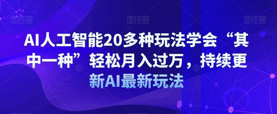 AI人工智能20多种玩法学会“其中一种”轻松月入过万，持续更新AI最新玩法-康仁安资源