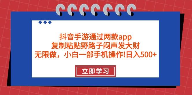 (9912期)抖音手游通过两款app，复制粘贴野路子闷声发大财，无限做 一部手机日入500+-康仁安资源