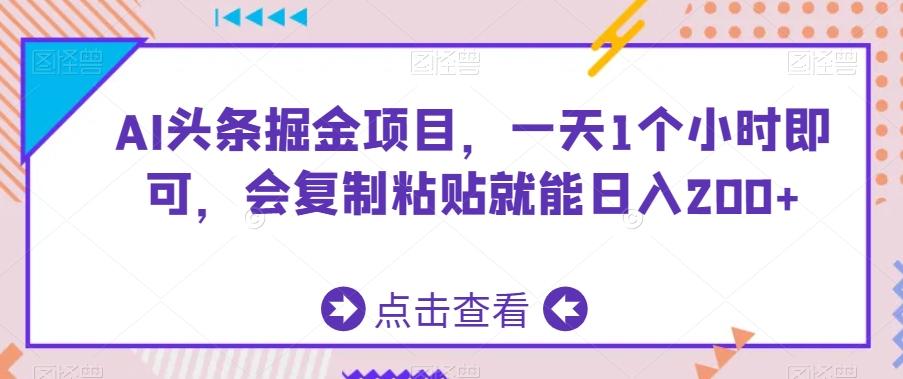 AI头条掘金项目，一天1个小时即可，会复制粘贴就能日入200+-康仁安资源