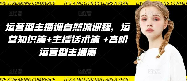 运营型主播课自然流课程，运营知识篇+主播话术篇 +高阶运营型主播篇-康仁安资源