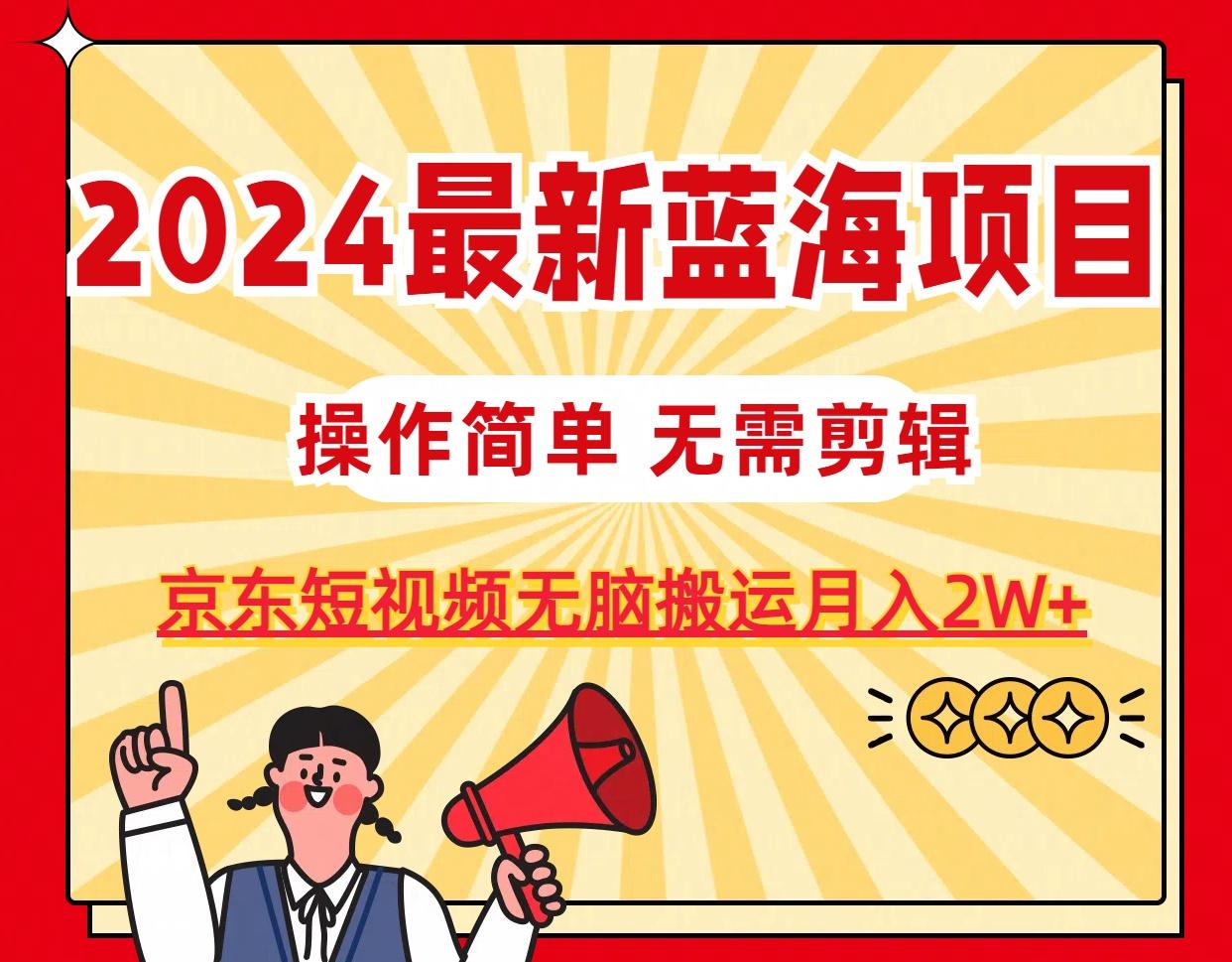 2024最新蓝海项目，无需剪辑，京东图文短视频无脑搬运月入2W+-康仁安资源