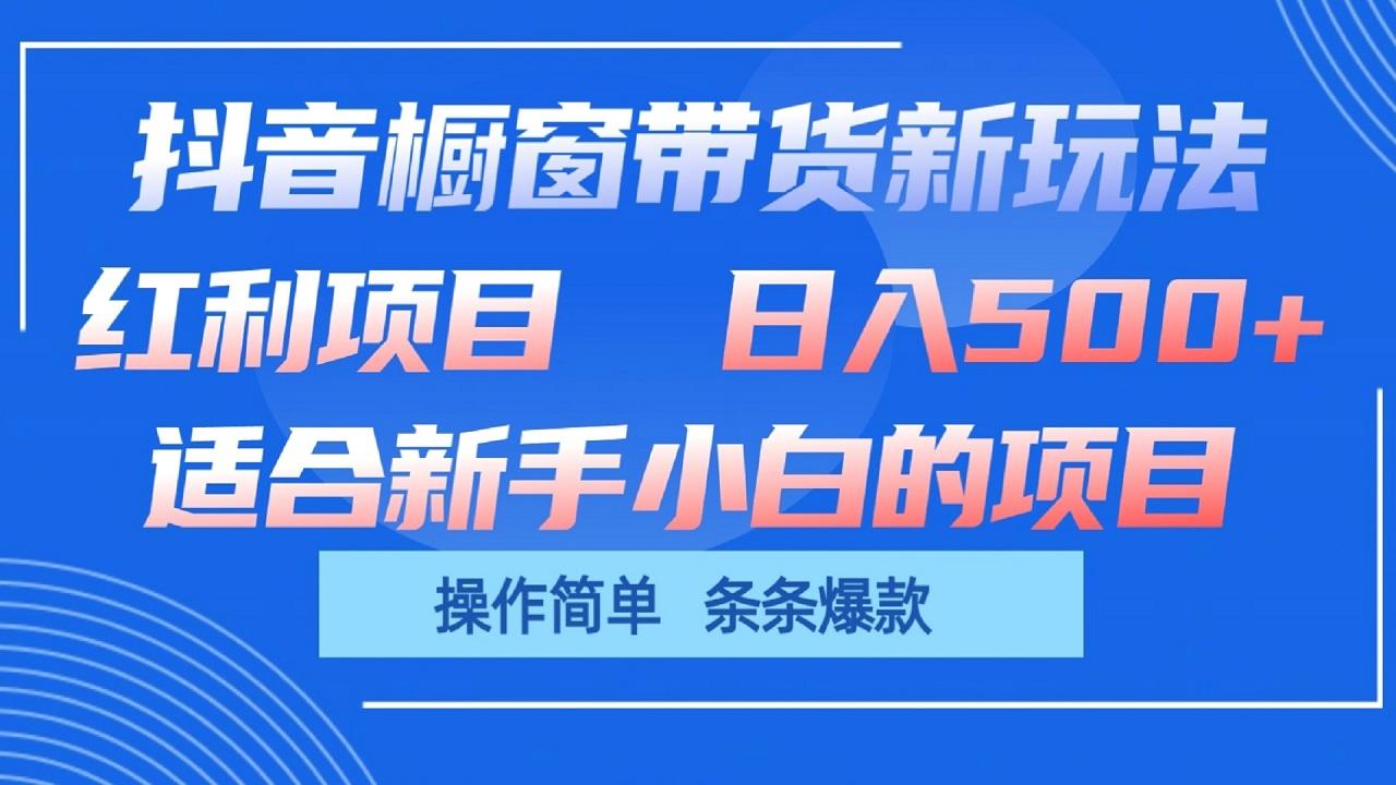 抖音橱窗带货新玩法，单日收益500+，操作简单，条条爆款-康仁安资源