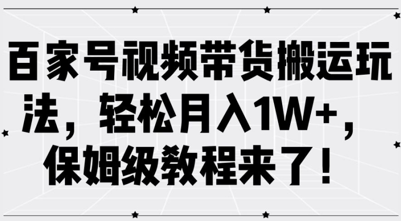 百家号视频带货搬运玩法，轻松月入1W+，保姆级教程来了【揭秘】-康仁安资源