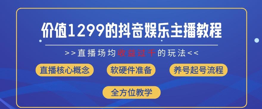 价值1299的抖音娱乐主播场均直播收入过千打法教学(8月最新)【揭秘】-康仁安资源