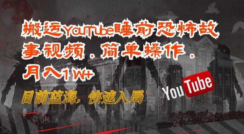 搬运YouTube睡前恐怖故事视频，简单操作，月入1W+，目前蓝海，快速入局【揭秘】-康仁安资源