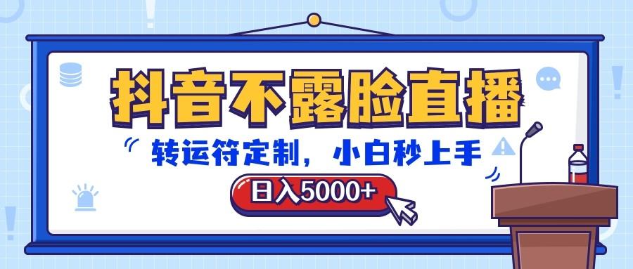 抖音不露脸直播，转运符定制，日入5000+，小白秒上手-康仁安资源