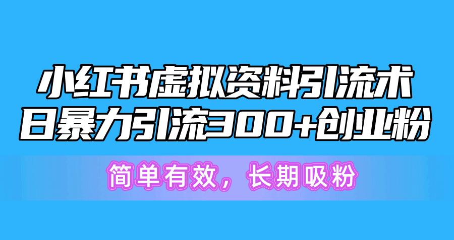 小红书虚拟资料引流术，日暴力引流300+创业粉，简单有效，长期吸粉-康仁安资源