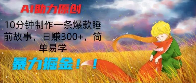 AI助力原创：10分钟制作一条爆款睡前故事，日赚300+，简单易学，暴力掘金【揭秘】-康仁安资源
