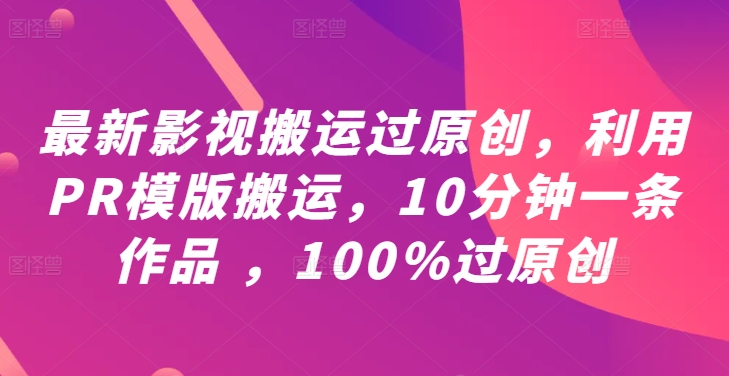 最新影视搬运过原创，利用PR模版搬运，10分钟一条作品 ，100%过原创【教程+PR模板】-康仁安资源