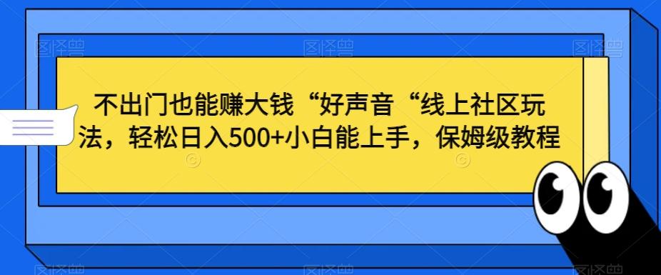 不出门也能赚大钱“好声音“线上社区玩法，轻松日入500+小白能上手，保姆级教程【揭秘】-康仁安资源