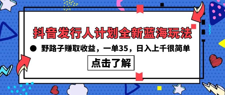 (10067期)抖音发行人计划全新蓝海玩法，野路子赚取收益，一单35，日入上千很简单!-康仁安资源