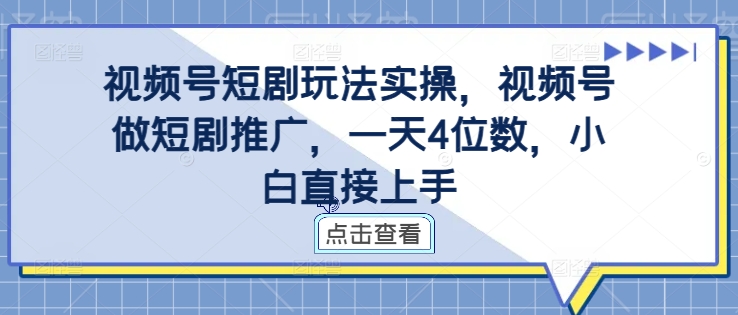 视频号短剧玩法实操，视频号做短剧推广，一天4位数，小白直接上手-康仁安资源