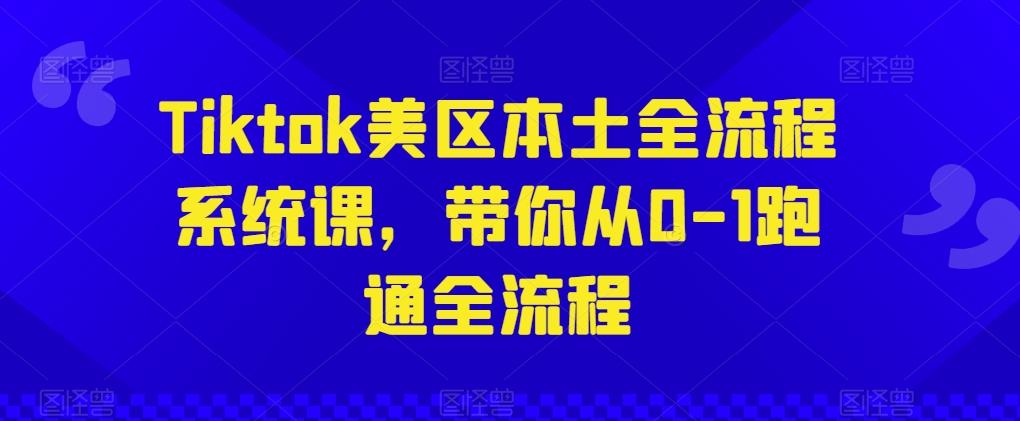 Tiktok美区本土全流程系统课，带你从0-1跑通全流程-康仁安资源