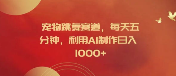 宠物跳舞赛道，每天五分钟，利用AI制作日入1k【揭秘】-康仁安资源