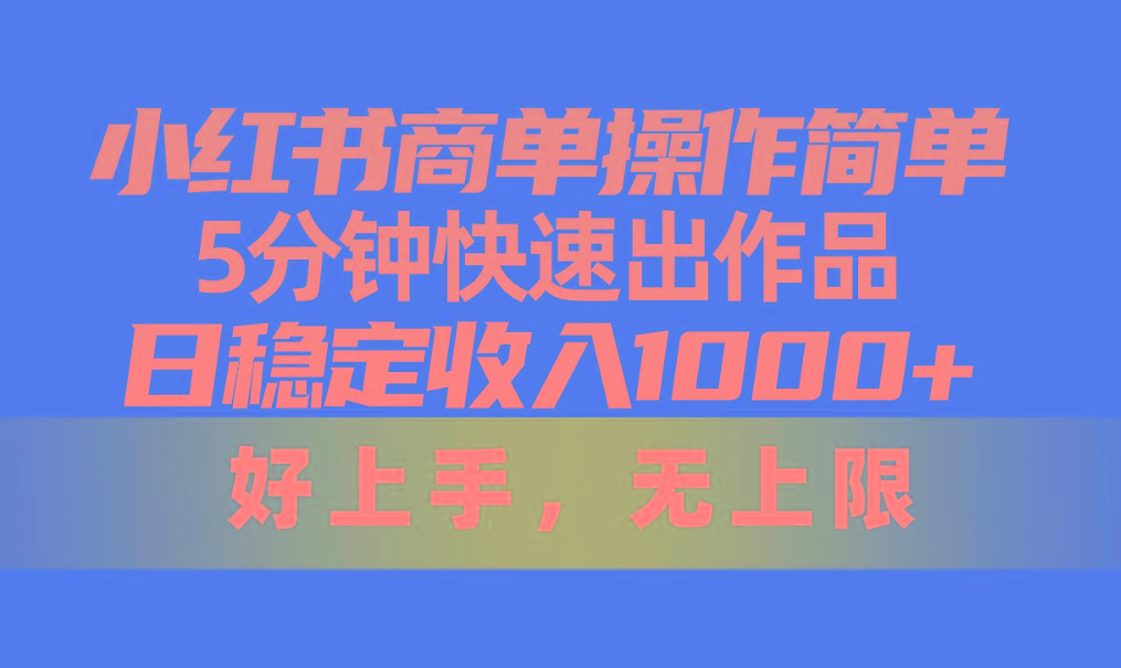 小红书商单操作简单，5分钟快速出作品，日稳定收入1000+，无上限-康仁安资源