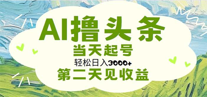 AI撸头条，轻松日入3000+无脑操作，当天起号，第二天见收益-康仁安资源