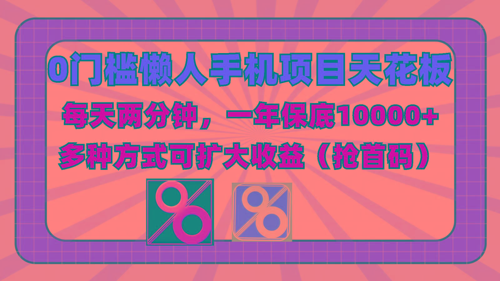 0门槛懒人手机项目，每天2分钟，一年10000+多种方式可扩大收益(抢首码)-康仁安资源