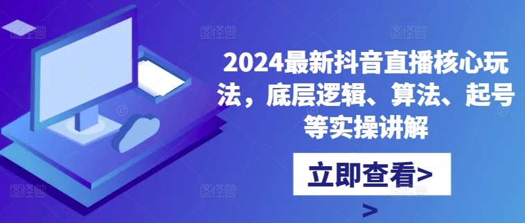 2024最新抖音直播核心玩法，底层逻辑、算法、起号等实操讲解-康仁安资源