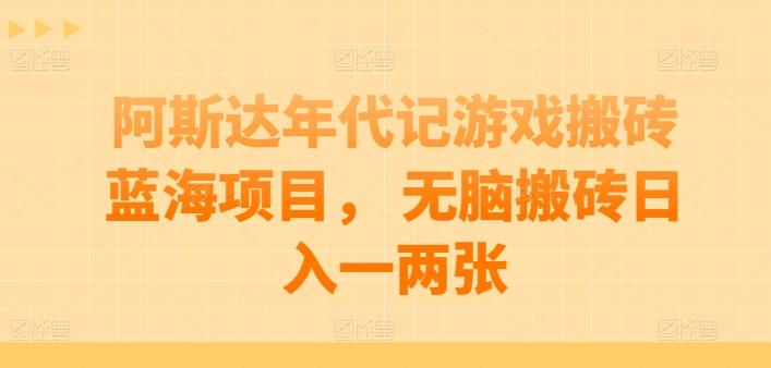 阿斯达年代记游戏搬砖蓝海项目， 无脑搬砖日入一两张【揭秘】-康仁安资源