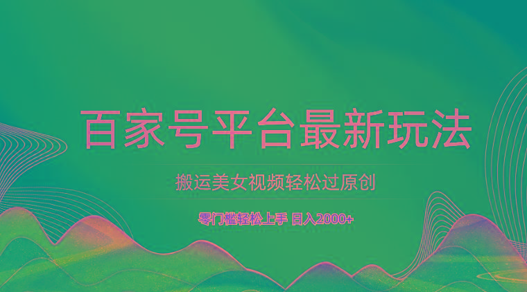 百家号平台搬运美女视频轻松过原创最新玩法，零门槛轻松上手，日入2000+ 可批量-康仁安资源