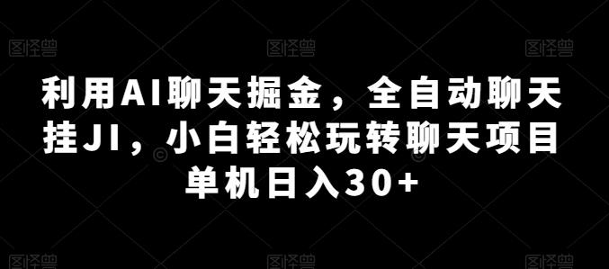 利用AI聊天掘金，全自动聊天挂JI，小白轻松玩转聊天项目 单机日入30+【揭秘】-康仁安资源