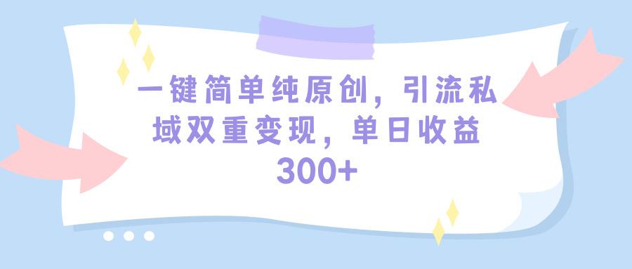 (9472期)一键简单纯原创，引流私域双重变现，单日收益300+(教程+素材)-康仁安资源