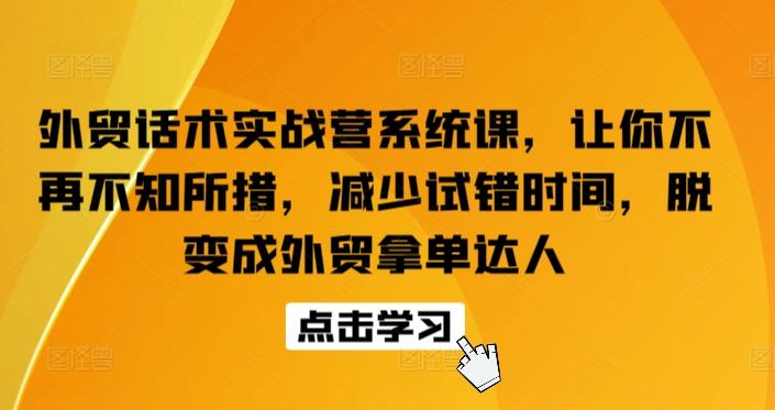 外贸话术实战营系统课，让你不再不知所措，减少试错时间，脱变成外贸拿单达人-康仁安资源