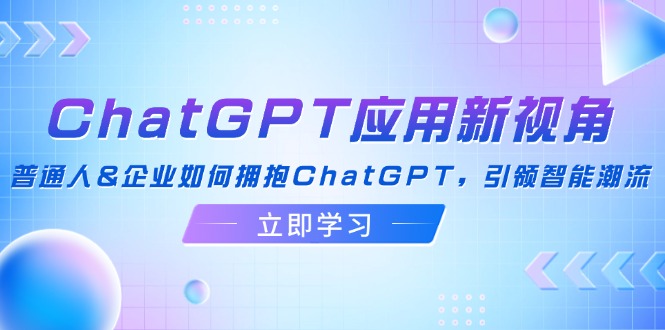 ChatGPT应用新视角：普通人&企业如何拥抱ChatGPT，引领智能潮流-康仁安资源