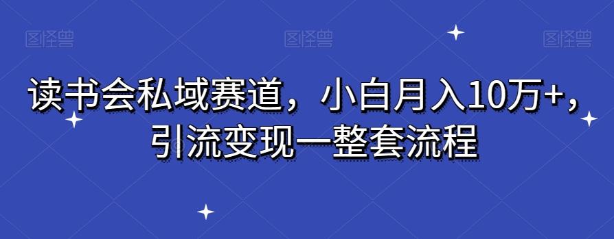 读书会私域赛道，小白月入10万+，引流变现一整套流程-康仁安资源