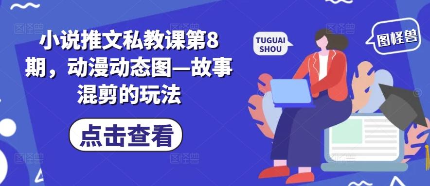 小说推文私教课第8期，动漫动态图—故事混剪的玩法-康仁安资源