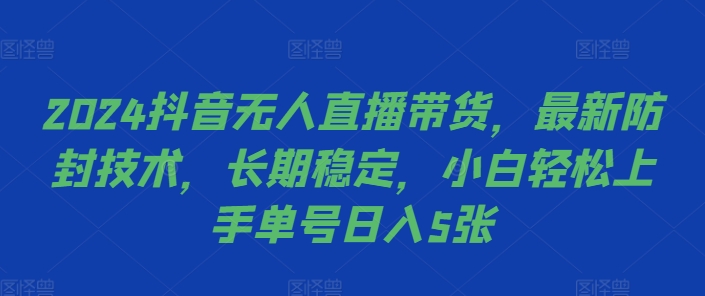 2024抖音无人直播带货，最新防封技术，长期稳定，小白轻松上手单号日入5张【揭秘】-康仁安资源