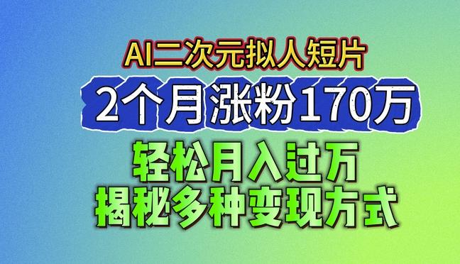2024最新蓝海AI生成二次元拟人短片，2个月涨粉170万，揭秘多种变现方式【揭秘】-康仁安资源