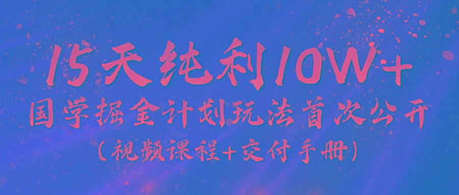 《国学掘金计划2024》实战教学视频，15天纯利10W+(视频课程+交付手册)-康仁安资源
