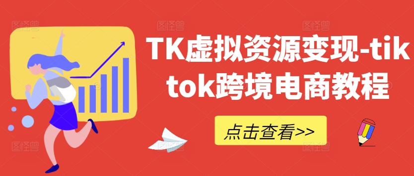 TK虚拟资源变现-tiktok跨境电商教程-康仁安资源
