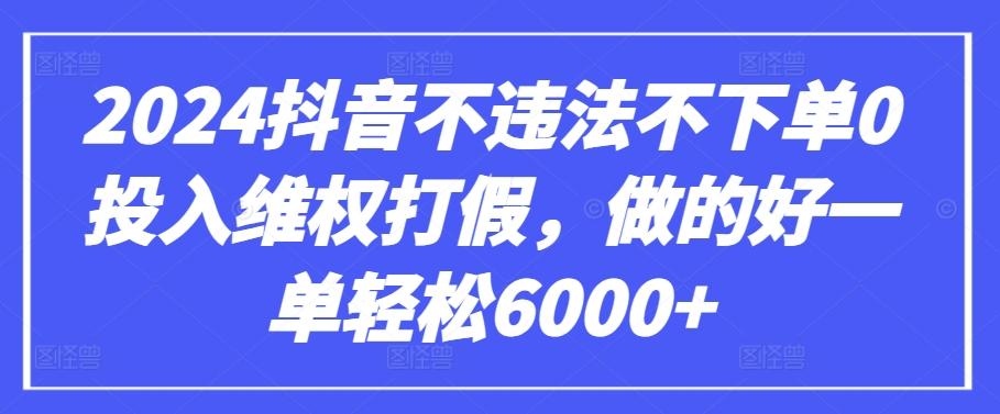 2024抖音不违法不下单0投入维权打假，做的好一单轻松6000+【仅揭秘】-康仁安资源