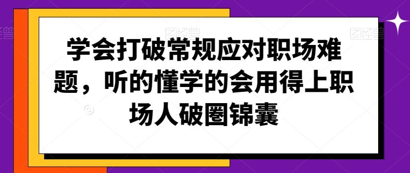 学会打破常规应对职场难题，听的懂学的会用得上职场人破圏锦囊-康仁安资源