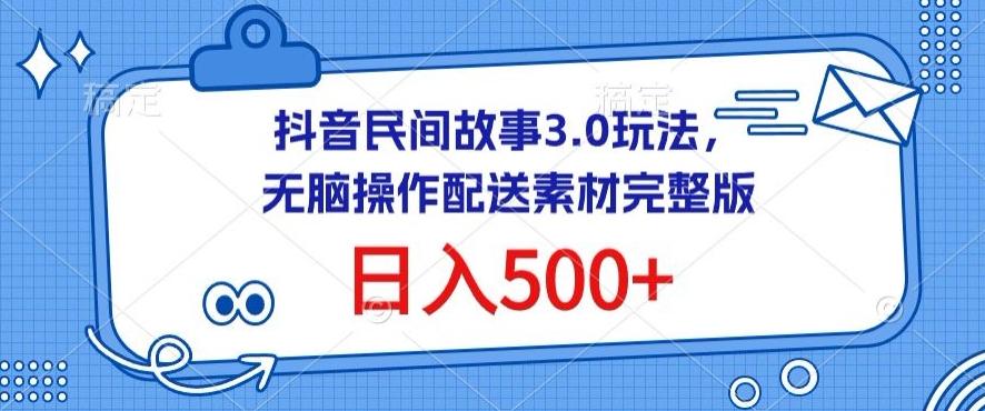 抖音民间故事3.0玩法，无脑操作，日入500+配送素材完整版【揭秘】-康仁安资源