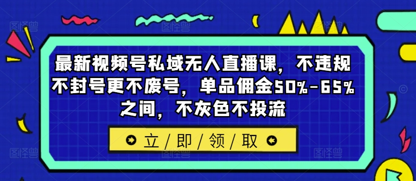 最新视频号私域无人直播课，不违规不封号更不废号，单品佣金50%-65%之间，不灰色不投流-康仁安资源