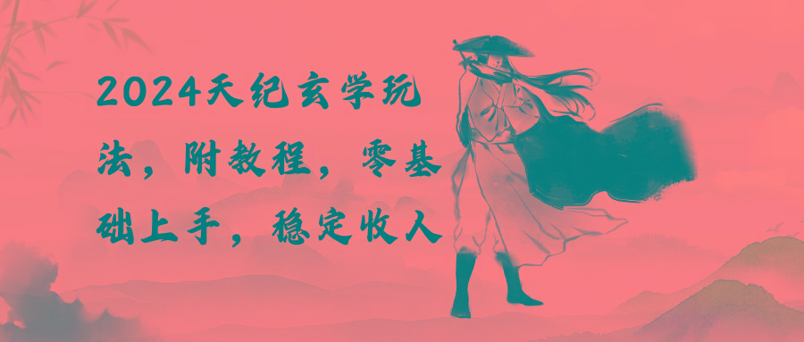 2024天纪玄学玩法，零基础上手，稳定收入(教程+工具-康仁安资源