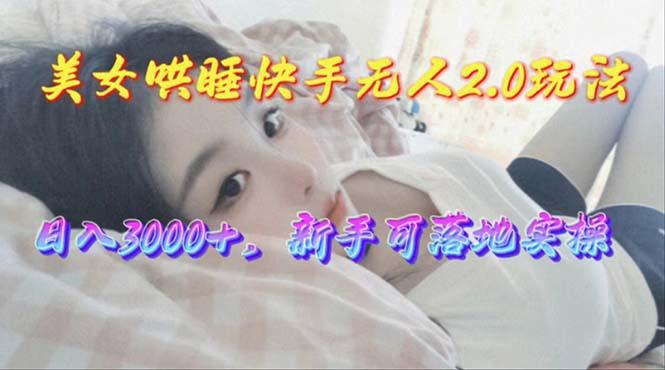 美女哄睡快手无人2.0赛道，日收3000+，新手可落地实操-康仁安资源