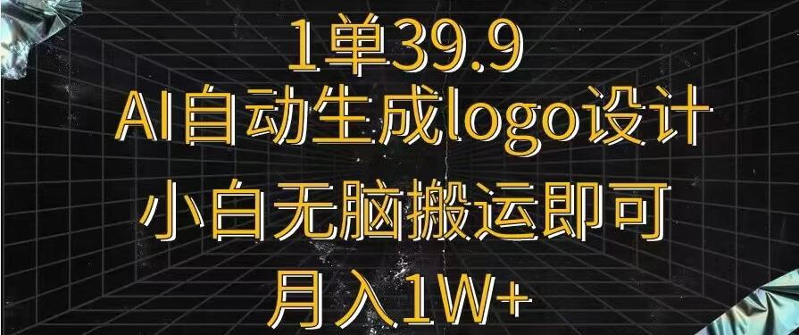 一单39.9，AI自动生成LOGO设计，小白无脑搬运即可，月入1w+-康仁安资源