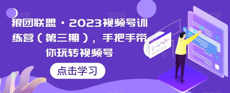 狼团联盟·2023视频号训练营（第三期），手把手带你玩转视频号-康仁安资源