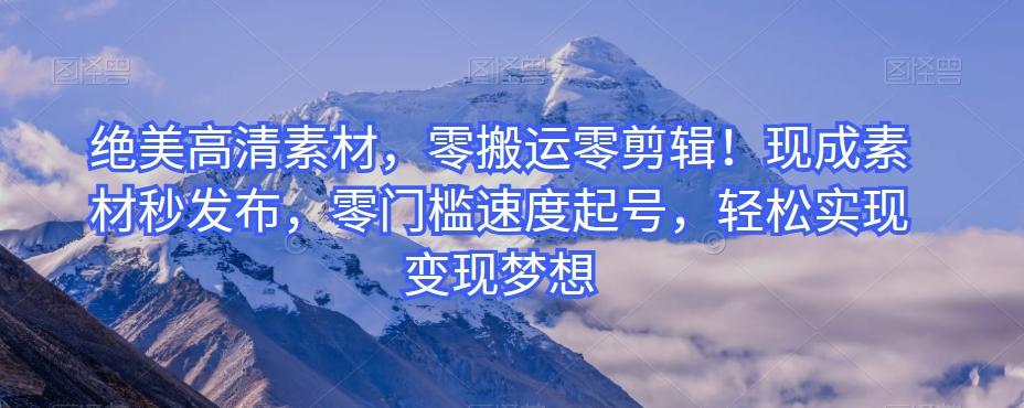 绝美高清素材，零搬运零剪辑！现成素材秒发布，零门槛速度起号，轻松实现变现梦想-康仁安资源
