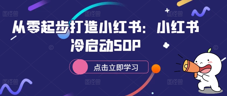 从零起步打造小红书：小红书冷启动SOP-康仁安资源