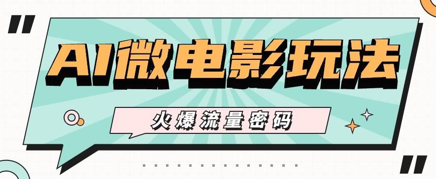 最近爆火的AI微电影玩法，零门槛新手也能制作原创作品，多种变现方式【视频+工具】-康仁安资源