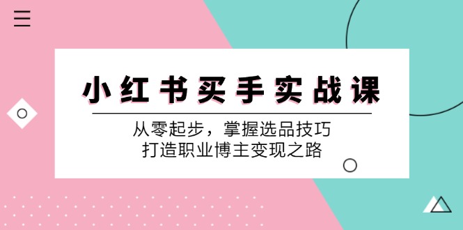 小红书买手实战课：从零起步，掌握选品技巧，打造职业博主变现之路-康仁安资源