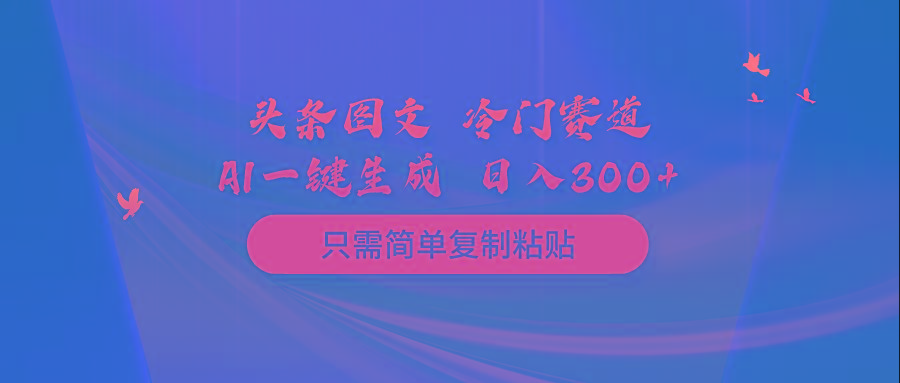 (10039期)头条图文 冷门赛道 只需简单复制粘贴 几分钟一条作品 日入300+-康仁安资源