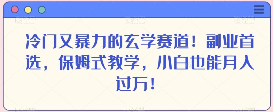 冷门又暴力的玄学赛道！副业首选，保姆式教学，小白也能月入过万！-康仁安资源